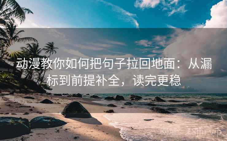 动漫教你如何把句子拉回地面：从漏标到前提补全，读完更稳