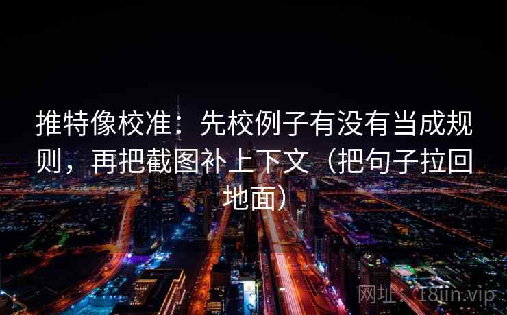 推特像校准:先校例子有没有当成规则,再把截图补上下文(把句子拉回地面) 推特像校准:先校例子有没有当成规则,再把截图补上下文(把句子拉回地面)