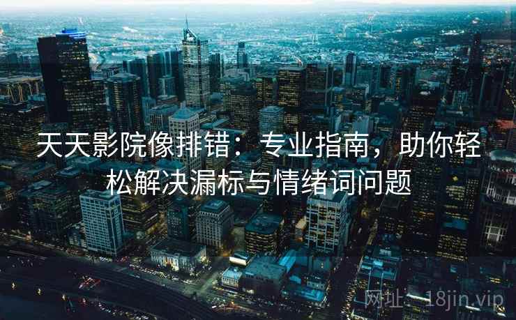 天天影院像排错：专业指南，助你轻松解决漏标与情绪词问题