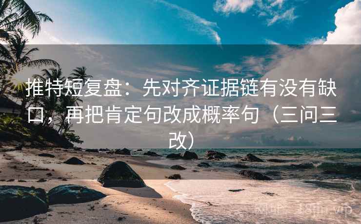 推特短复盘:先对齐证据链有没有缺口,再把肯定句改成概率句(三问三改) 推特短复盘:先对齐证据链有没有缺口,再把肯定句改成概率句(三问三改)