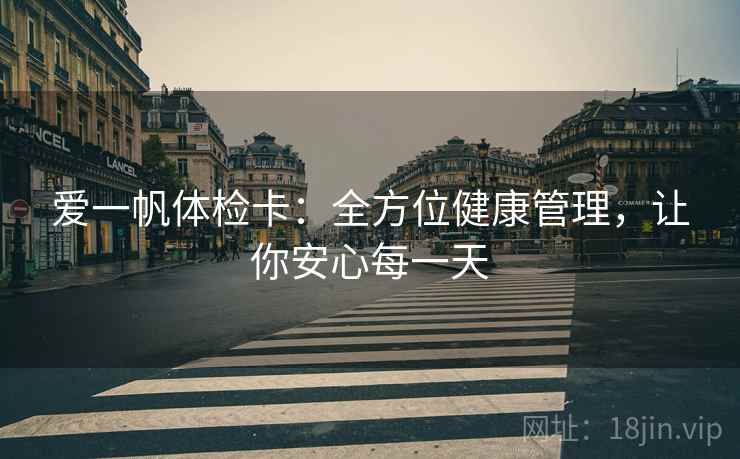 爱一帆体检卡：全方位健康管理，让你安心每一天