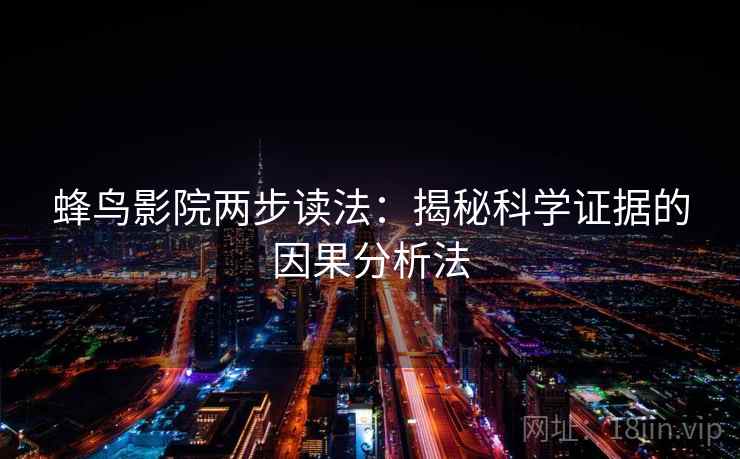 蜂鸟影院两步读法：揭秘科学证据的因果分析法