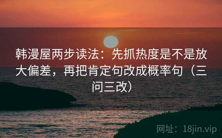 韩漫屋两步读法：先抓热度是不是放大偏差，再把肯定句改成概率句（三问三改）