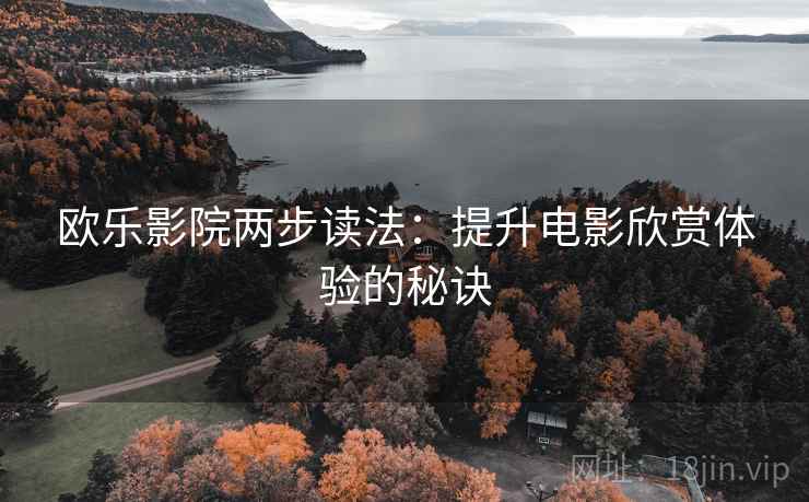 欧乐影院两步读法:提升电影欣赏体验的秘诀