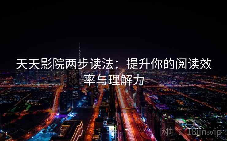 天天影院两步读法:提升你的阅读效率与理解力 天天影院两步读法:提升你的阅读效率与理解力