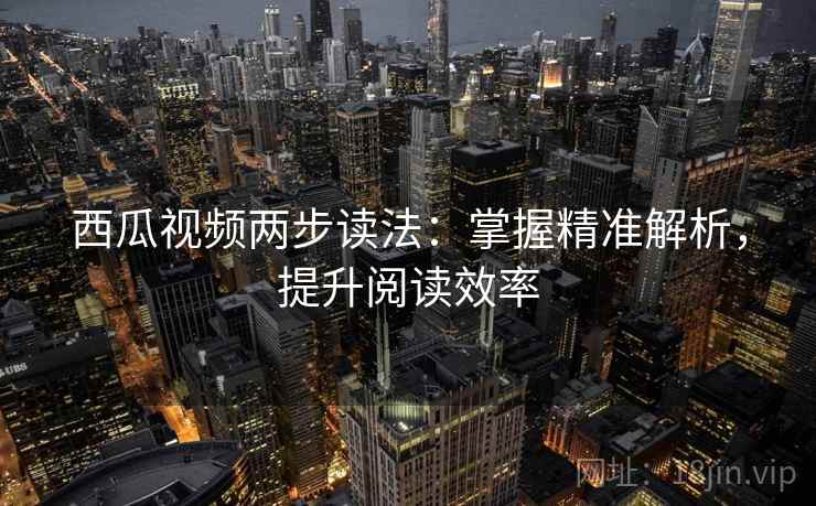 西瓜视频两步读法:掌握精准解析,提升阅读效率 西瓜视频两步读法:掌握精准解析,提升阅读效率