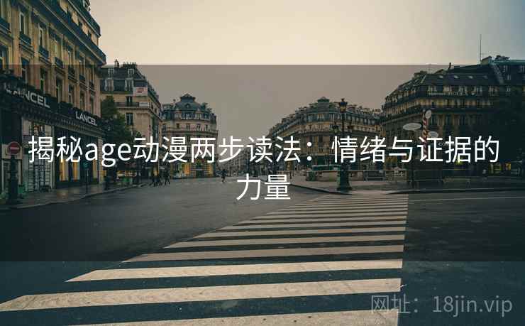 揭秘age动漫两步读法:情绪与证据的力量