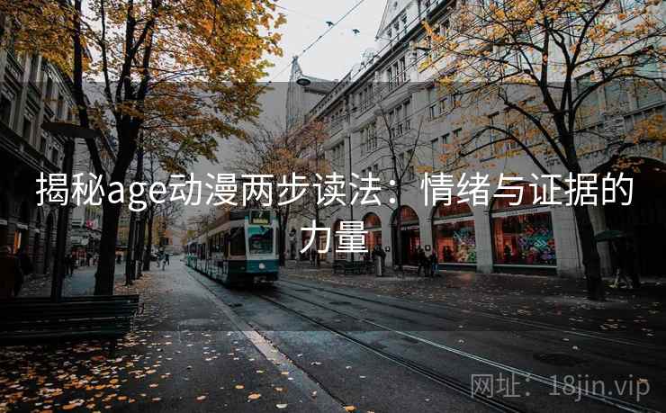 揭秘age动漫两步读法:情绪与证据的力量 揭秘age动漫两步读法:情绪与证据的力量
