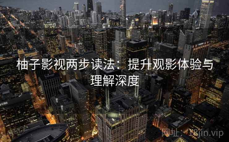 柚子影视两步读法：提升观影体验与理解深度