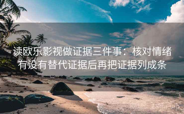 读欧乐影视做证据三件事：核对情绪有没有替代证据后再把证据列成条