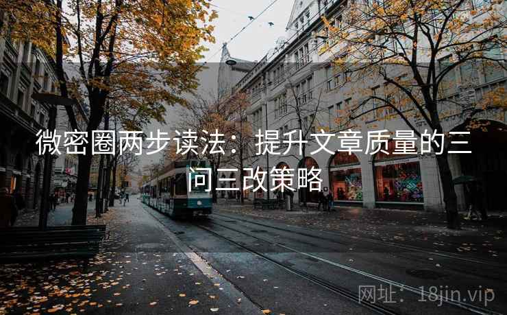 微密圈两步读法：提升文章质量的三问三改策略