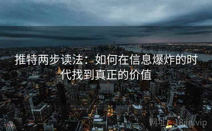 推特两步读法:如何在信息爆炸的时代找到真正的价值 推特两步读法:如何在信息爆炸的时代找到真正的价值