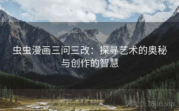 虫虫漫画三问三改:探寻艺术的奥秘与创作的智慧