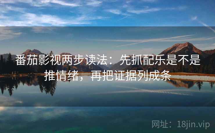番茄影视两步读法:先抓配乐是不是推情绪,再把证据列成条 番茄影视两步读法:先抓配乐是不是推情绪,再把证据列成条
