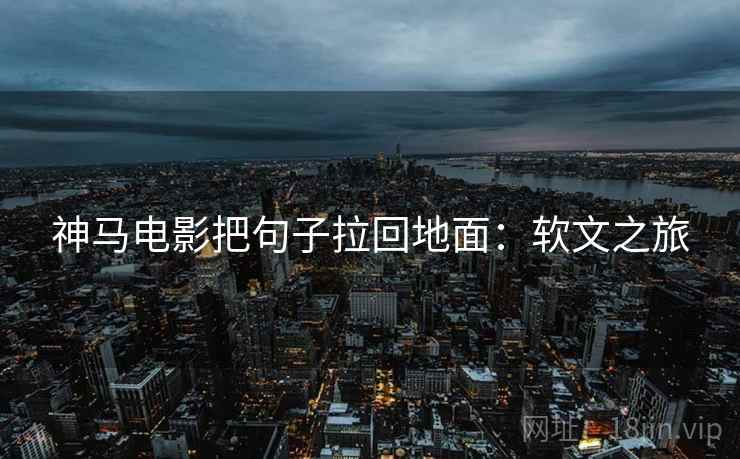 神马电影把句子拉回地面:软文之旅