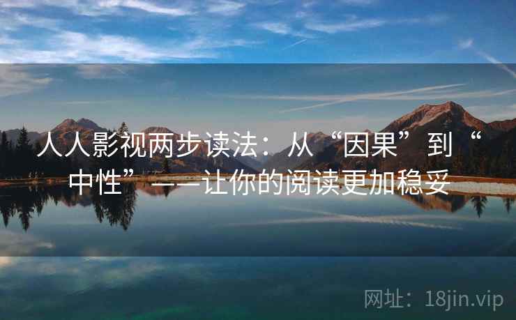 人人影视两步读法:从“因果”到“中性”——让你的阅读更加稳妥
