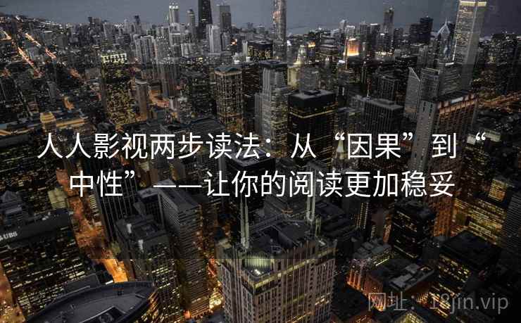 人人影视两步读法：从“因果”到“中性”——让你的阅读更加稳妥