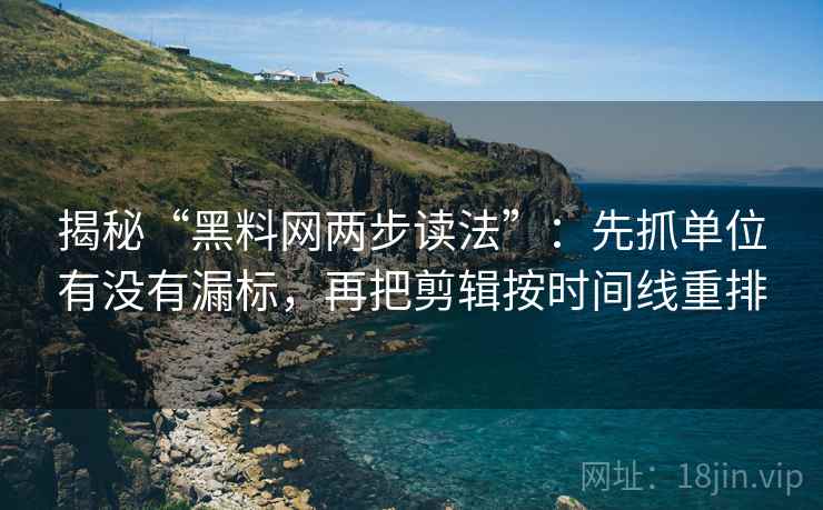 揭秘“黑料网两步读法”:先抓单位有没有漏标,再把剪辑按时间线重排 揭秘“黑料网两步读法”:先抓单位有没有漏标,再把剪辑按时间线重排