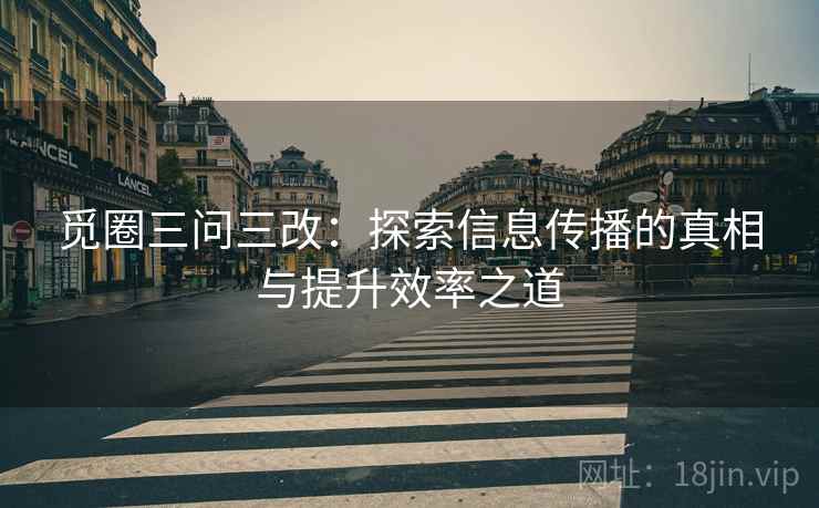 觅圈三问三改:探索信息传播的真相与提升效率之道