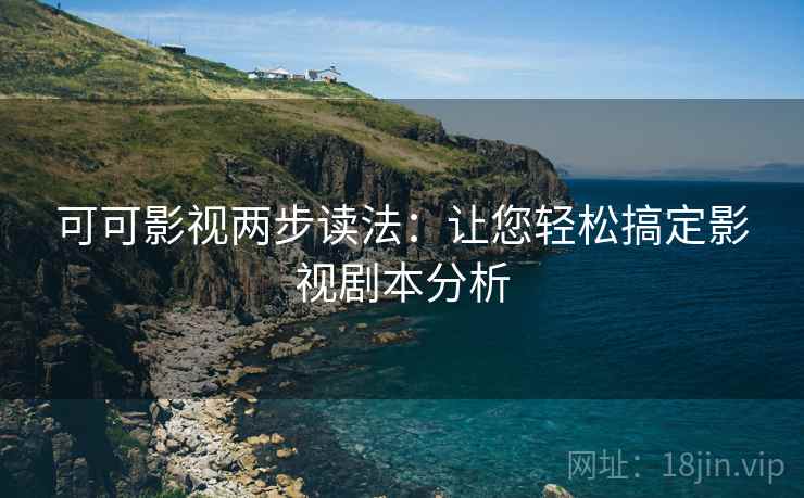 可可影视两步读法：让您轻松搞定影视剧本分析
