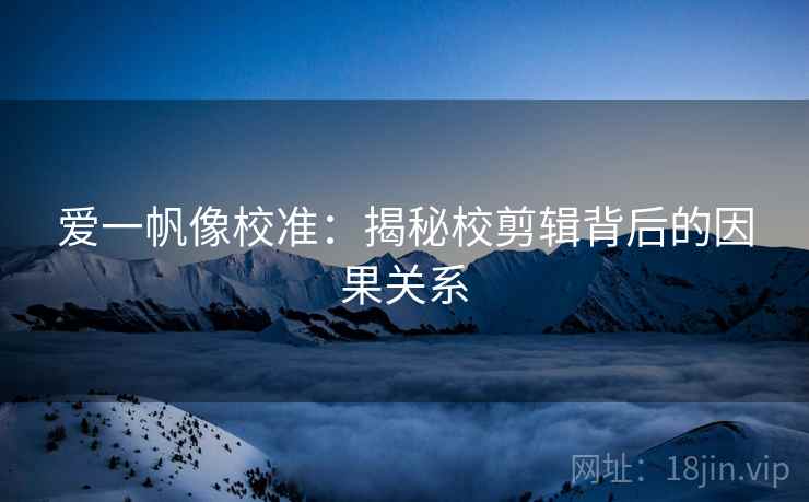 爱一帆像校准：揭秘校剪辑背后的因果关系